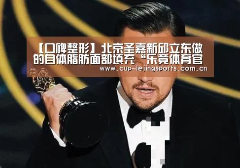 【口碑整形】北京圣嘉新邱立东做的自体脂肪面部填充“乐竟体育官方”(图3) 乐竟官网最新版本