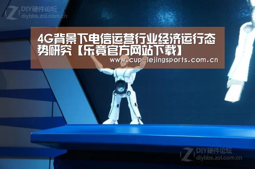 4G背景下电信运营行业经济运行态势研究【乐竟官方网站下载】
