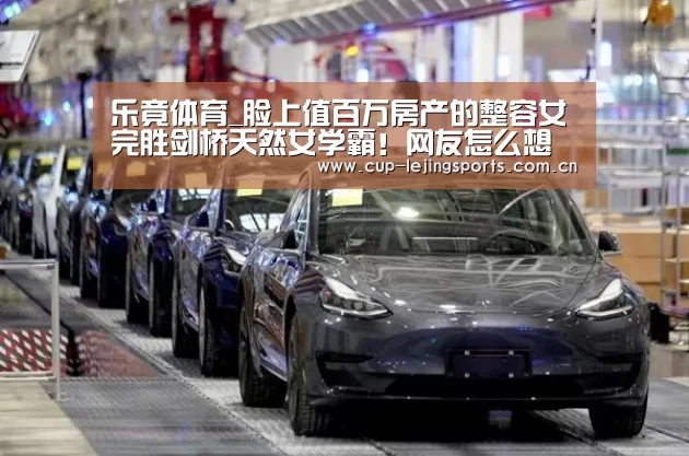 乐竟体育_脸上值百万房产的整容女完胜剑桥天然女学霸！网友怎么想的？