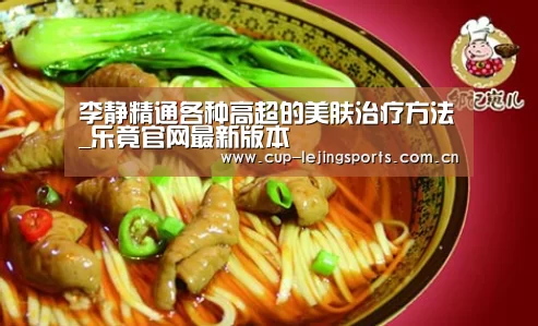 李静精通各种高超的美肤治疗方法_乐竟官网最新版本