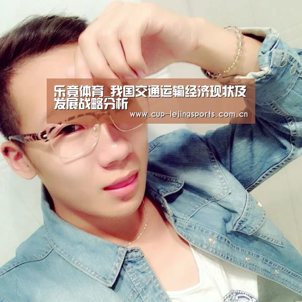 乐竟体育_我国交通运输经济现状及发展战略分析
