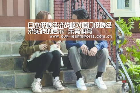 日本低碳经济战略对厦门低碳经济实践的启示-乐竟体育