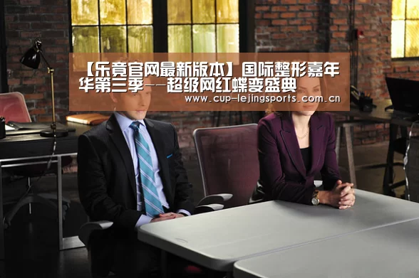 【乐竟官网最新版本】国际整形嘉年华第三季--超级网红蝶变盛典