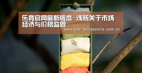 乐竟官网最新版本-浅析关于市场经济与价格监管(图2) 乐竟官方网站下载
