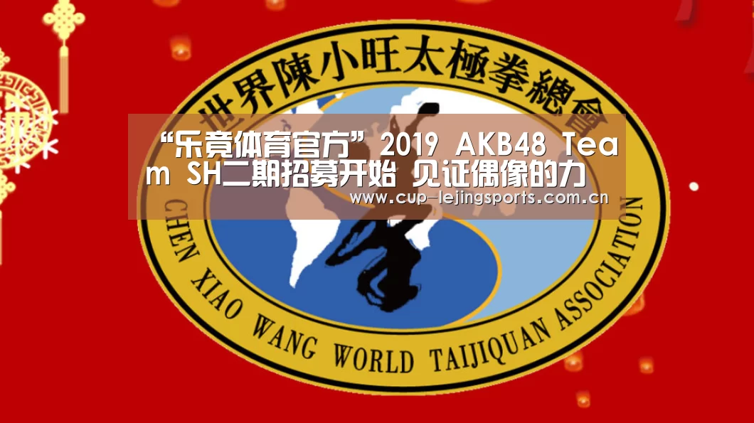 “乐竟体育官方”2019 AKB48 Team SH二期招募开始 见证偶像的力量