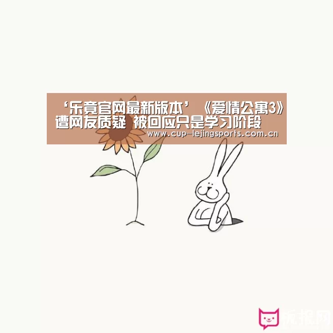 ‘乐竟官网最新版本’《爱情公寓3》遭网友质疑 被回应只是学习阶段