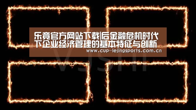 乐竟官方网站下载|后金融危机时代下企业经济管理的基本特征与创新改革