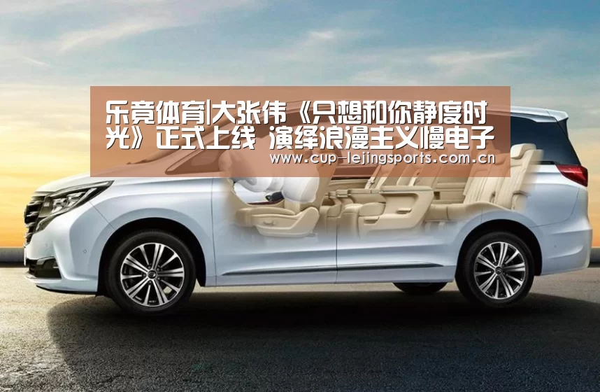 乐竟体育|大张伟《只想和你静度时光》正式上线  演绎浪漫主义慢电子系情歌