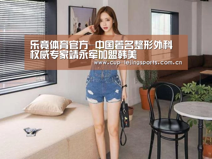 乐竟体育官方-中国著名整形外科权威专家靖永军加盟韩美